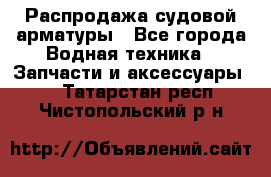 Распродажа судовой арматуры - Все города Водная техника » Запчасти и аксессуары   . Татарстан респ.,Чистопольский р-н